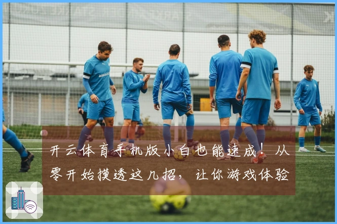 开云体育手机版小白也能速成！从零开始摸透这几招，让你游戏体验直接起飞